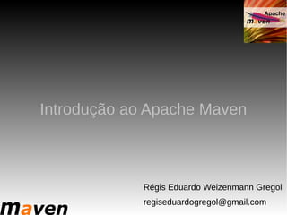 Introdução ao Apache Maven



             Régis Eduardo Weizenmann Gregol
             regiseduardogregol@gmail.com
 