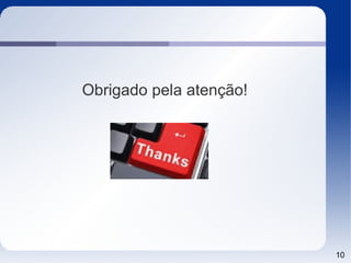 Obrigado pela atenção!




                         10
 
