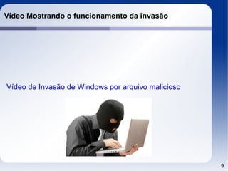 Vídeo Mostrando o funcionamento da invasão




Vídeo de Invasão de Windows por arquivo malicioso




                                                    9
 