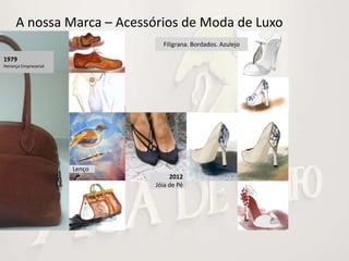 A nossa Marca – Acessórios de Moda de Luxo
                                Filigrana. Bordados. Azulejo

1979
Herança Empresarial




                      Lenço
                                   2012
                              Jóia de Pé
 