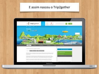 E	
  assim	
  nasceu	
  o	
  Trip2gether
 