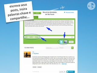 escr eva	
  seus	
  
  p os ts,	
  insira	
  
            -­‐chave	
  e	
  
                                Mural	
  de	
  AOvidades
palavras                          de	
  São	
  Paulo


 com    parOlhe...
 