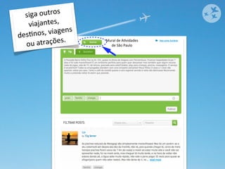 si ga	
  outros	
  
    vi  ajantes,	
  
d esOnos,	
    viagens	
  
   ou	
  at  rações.         Mural	
  de	
  AOvidades
                               de	
  São	
  Paulo
 