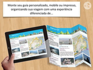  Monte	
  seu	
  guia	
  personalizado,	
  mobile	
  ou	
  impresso,	
  
     organizando	
  sua	
  viagem	
  com	
  uma	
  experiência	
  
                             diferenciada	
  de...
 