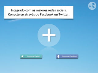 Integrado	
  com	
  as	
  maiores	
  redes	
  sociais.
Conecte-­‐se	
  através	
  do	
  Facebook	
  ou	
  Twiher.




                              +
 