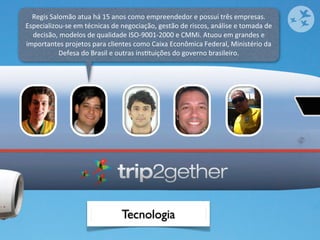 Regis	
  Salomão	
  atua	
  há	
  15	
  anos	
  como	
  empreendedor	
  e	
  possui	
  três	
  empresas.	
  
Especializou-­‐se	
  em	
  técnicas	
  de	
  negociação,	
  gestão	
  de	
  riscos,	
  análise	
  e	
  tomada	
  de	
  
  decisão,	
  modelos	
  de	
  qualidade	
  ISO-­‐9001-­‐2000	
  e	
  CMMi.	
  Atuou	
  em	
  grandes	
  e	
  
importantes	
  projetos	
  para	
  clientes	
  como	
  Caixa	
  Econômica	
  Federal,	
  Ministério	
  da	
  
              Defesa	
  do	
  Brasil	
  e	
  outras	
  insOtuições	
  do	
  governo	
  brasileiro.




                                              Tecnologia
 