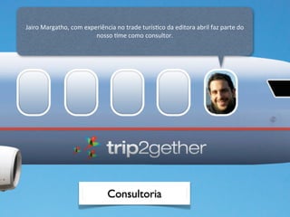 Jairo	
  Margatho,	
  com	
  experiência	
  no	
  trade	
  turísOco	
  da	
  editora	
  abril	
  faz	
  parte	
  do	
  
                                 nosso	
  Ome	
  como	
  consultor.




                                            Consultoria
 