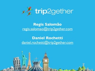 Regis Salomão
regis.salomao@trip2gether.com

       Daniel Rochetti
daniel.rochetti@trip2gether.com
 