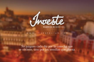 w w w . i n v e s t e c l u b . c o m
Nojuzguescadadíaporlacosechaque
seobtiene,sinoporlassemillasqueplanta.
 