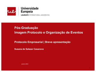 Pós-Graduação
Imagem Protocolo e Organização de Eventos
Protocolo Empresarial | Breve apresentação
Susana de Salazar Casanova
janeiro 2015
1
 