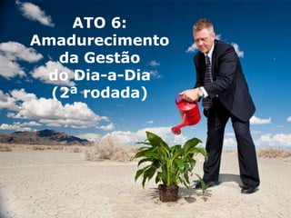 Copyright © ELO Group 2013 - Confidencial
ATO 6:
Amadurecimento
da Gestão
do Dia-a-Dia
(2ª rodada)
 