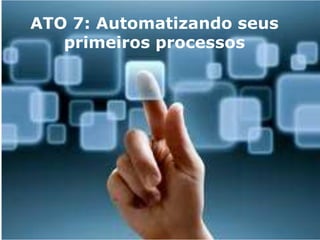Copyright © ELO Group 2013 - Confidencial
ATO 7: Automatizando seus
primeiros processos
 