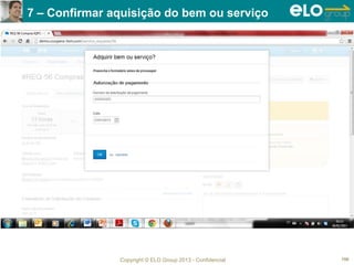 Copyright © ELO Group 2013 - Confidencial 150
7 – Confirmar aquisição do bem ou serviço
 
