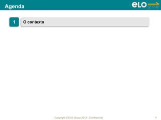 Copyright © ELO Group 2013 - Confidencial
Agenda
3
1 O contexto
 