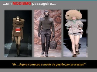 Copyright © ELO Group 2013 - Confidencial
...um MODISMO passageiro....
“Ih... Agora começou a moda de gestão por processos”
 
