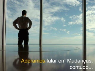 Copyright © ELO Group 2013 - Confidencial 56
Adoramos falar em Mudanças,
contudo...
 