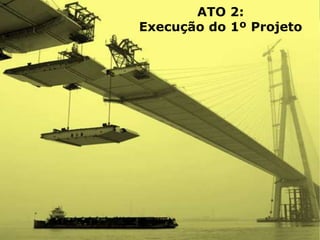 Copyright © ELO Group 2013 - Confidencial
ATO 2:
Execução do 1º Projeto
 