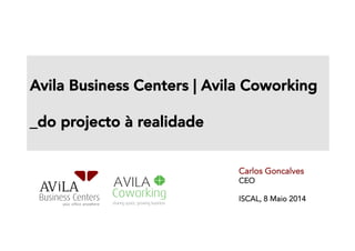 Avila Business Centers | Avila Coworking 

_do projecto à realidade 

Carlos Goncalves
CEO
ISCAL, 8 Maio 2014E,
 