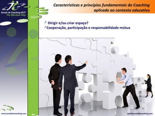 Características e princípios fundamentais do Coaching
aplicado ao contexto educativo
Dirigir e/ou criar espaço?
Cooperação, participação e responsabilidade mútua

 