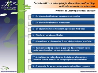 Características e princípios fundamentais do Coaching
aplicado ao contexto educativo
Princípios do Coaching aplicados à Educação

 