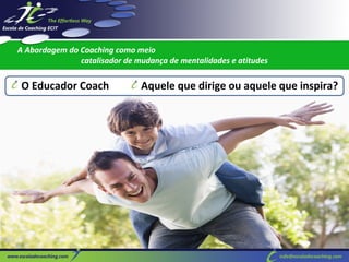 A Abordagem do Coaching como meio
catalisador de mudança de mentalidades e atitudes

Aquele que dirige ou aquele que inspira?
0

O Educador Coach

 