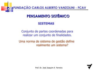 Prof. Dr. José Joaquim A  Ferreira PENSAMENTO SISTÊMICO SISTEMAS Conjunto de partes coordenadas para realizar um conjunto de finalidades. Uma norma de sistema de gestão define  realmente um sistema? 