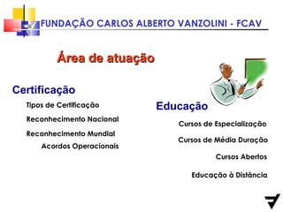 Área de atuação Cursos de Especialização Cursos de Média Duração Cursos Abertos Educação à Distância Educação Tipos de Certificação Acordos Operacionais Reconhecimento Nacional Reconhecimento Mundial Certificação 