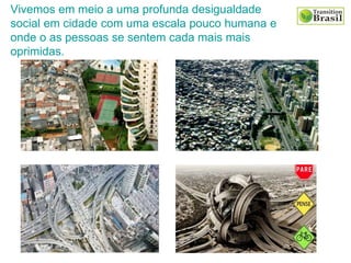 Vivemos em meio a uma profunda desigualdade
social em cidade com uma escala pouco humana e
onde o as pessoas se sentem cada mais mais
oprimidas.
 