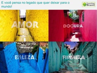 E você pensa no legado que quer deixar para o
mundo!
 