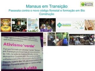 Manaus em Transição
Passeata contra o novo código florestal e formação em Bio
Construção
 