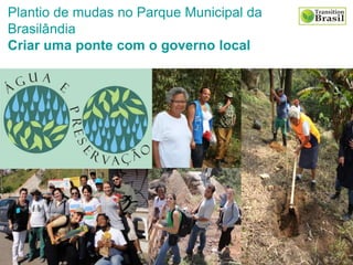 Plantio de mudas no Parque Municipal da
Brasilândia
Criar uma ponte com o governo local
 