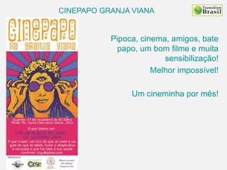 CINEPAPO GRANJA VIANA
Pipoca, cinema, amigos, bate
papo, um bom filme e muita
sensibilização!
Melhor impossível!
Um cineminha por mês!
 
