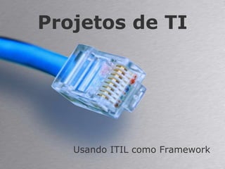 Projetos de TI,[object Object],Usando ITIL como Framework,[object Object]