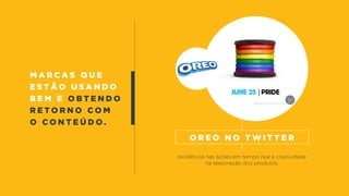M a r c a s q u e
e s t ã o u s a n d o
b e m e OBT e n d o
r e t o r n o c o m
o c o n t e ú d o .
excelência nas ações em tempo real e criatividade
na elaboração dos produtos.
o r e o n o t w i t t e r
 