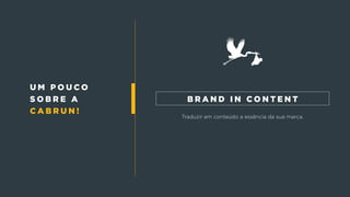 u m p o u c o
s o b r e a
c a b r u n !
Traduzir em conteúdo a essência da sua marca.
b r a n d i n c o n t e n t
 