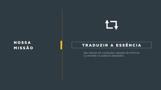 n o s s a
m i s s ã o
das marcas em conteúdos capazes de informar
ou entreter os públicos desejados.
t r a d u z i r a e s s ê n c i a
 