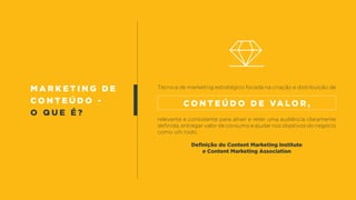 m a r k e t i n g d e
c o n t e ú d o -
o q u e é ?
Técnica de marketing estratégico focada na criação e distribuição de
relevante e consistente para atrair e reter uma audiência claramente
definida, entregar valor de consumo e ajudar nos objetivos do negócio
como um todo.
Definição do Content Marketing Institute
e Content Marketing Association
c o n t e ú d o d e va l o r ,
 
