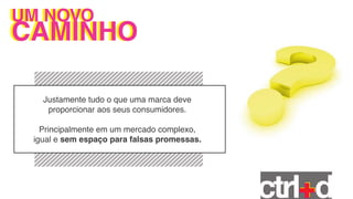 UM NOVO
UM NOVO
CAMINHO

    Justamente tudo o que uma marca deve
     proporcionar aos seus consumidores.

    Principalmente em um mercado complexo,
  igual e sem espaço para falsas promessas.
 