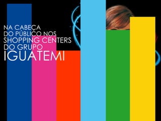NA CABEÇA DO PÚBLICO NOS SHOPPING CENTERS DO GRUPO IGUATEMI 