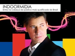 INDOORMIDIA Entre na cabeça do público mais qualificado do Brasil 
