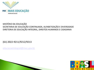Territórios do Programa Mais EducaçãoEscolas que apresentam baixo Índice de Desenvolvimento da Educação Básica (IDEB),  situadas em capitais, regiões metropolitanas e territórios marcados por situações de vulnerabilidade social, que requerem a convergência prioritária de políticas públicas, entre elas escolas que integram ou estão articuladas ao Sistema Nacional de Atendimento Sócioeducativo (SINASE). 