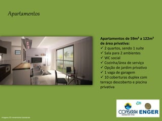 Apartamentos
Apartamentos de 59m² a 122m²
de área privativa:
 2 quartos, sendo 1 suíte
 Sala para 2 ambientes
 WC social
 Cozinha/área de serviço
 Opção de jardim privativo
 1 vaga de garagem
 10 coberturas duplex com
terraço descoberto e piscina
privativa
Imagens 3D meramente ilustrativas
 