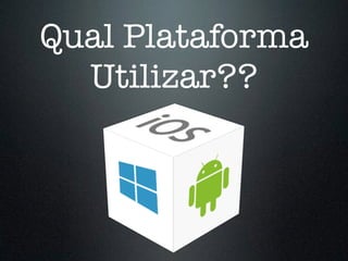 Qual Plataforma
Utilizar??
 
