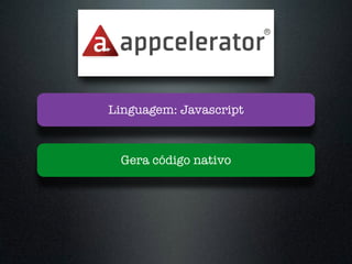 Gera código nativo
Linguagem: Javascript
 