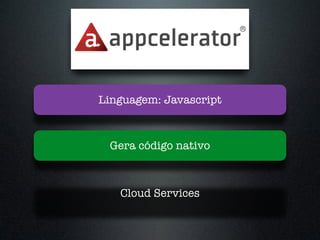 Cloud Services
Gera código nativo
Linguagem: Javascript
 