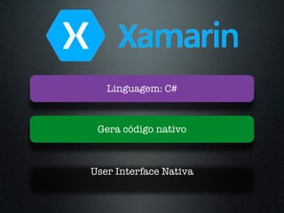 Gera código nativo
Linguagem: C#
User Interface Nativa
 