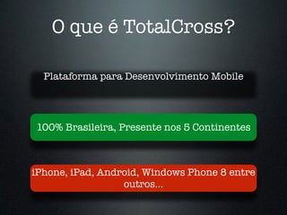 O que é TotalCross?
Plataforma para Desenvolvimento Mobile
100% Brasileira, Presente nos 5 Continentes
iPhone, iPad, Android, Windows Phone 8 entre
outros…
 