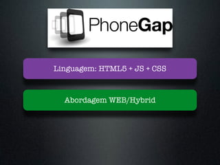 Abordagem WEB/Hybrid
Linguagem: HTML5 + JS + CSS
 