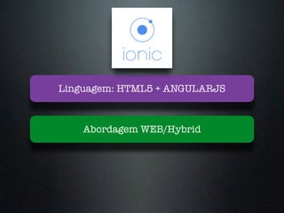 Abordagem WEB/Hybrid
Linguagem: HTML5 + ANGULARJS
 