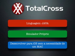 Desenvolver para iOS sem a necessidade de
um MAC
Emulador Próprio
Linguagem: JAVA
 